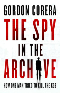 The Spy in the Archive : How one man tried to kill the KGB - Gordon Corera