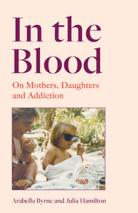 In the Blood : On Mothers, Daughters and Addiction - Julia Hamilton