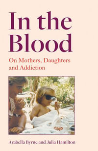 In the Blood : On Mothers, Daughters and Addiction - Arabella Byrne