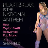 Heartbreak is the National Anthem : How Taylor Swift Reinvented Pop Music. The new biography for 2024 telling the true story of Taylor Swift from the inside by a leading music journalist - Rob Sheffield