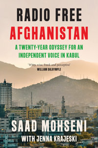 Radio Free Afghanistan : A Twenty-Year Odyssey for an Independent Voice in Kabul - Saad Mohseni