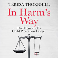 In Harm's Way : The must read legal memoir, the untold story of the Family Court. - Teresa Thornhill