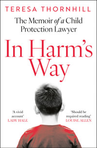 In Harm's Way : The memoir of a child protection lawyer from the most secretive court in England and Wales - the Family Court - Teresa Thornhill