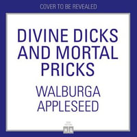 Divine Dicks and Mortal Pricks : Greek Myths for Feminists - Walburga Appleseed