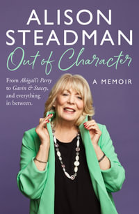 Out Of Character : From Abigail's Party to Gavin and Stacey, and everything in between - Alison Steadman