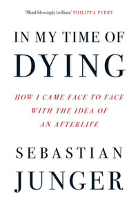 In My Time of Dying: How I Came Face To Face With The Idea Of An Afterlife : How I Came Face To Face With The Idea Of An Afterlife - Sebastian Junger