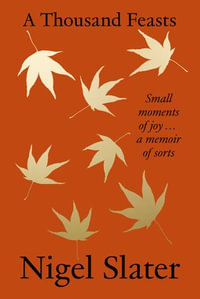 A Thousand Feasts : Small Moments of Joy ... A Memoir of Sorts - Nigel Slater