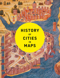 History of Cities in Maps : The Ultimate Visual Exploration of Human Civilisation Through 70 Captivating Historical Maps - Philip Parker