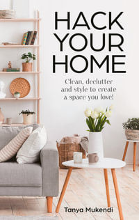 Hack Your Home : Clean, declutter and style to create a space you love! - Tanya Mukendi