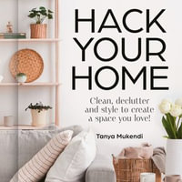 Hack Your Home : Easy and Essential Tips and Inspiration for Cleaning, Organising and Improving Your Space from social media's best-loved home hacks inspo account! - Tanya Mukendi