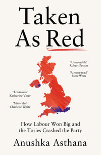 Taken As Red : How Labour Won Big and the Tories Crashed the Party - Anushka Asthana