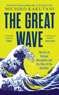 The Great Wave : The Era Of Radical Disruption And The Rise Of The Outsider - Michiko Kakutani