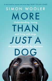 More Than Just A Dog : Understanding, loving and living with dogs. An essential guide for humans. - Simon Wooler