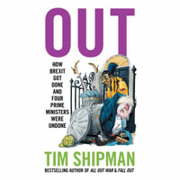 Out : New book from Sunday Times Bestselling author Tim Shipman - How Brexit Got Done - & Four Prime Ministers Were Undone: Uncover the truth about politics in the Johnson years - Tim Shipman