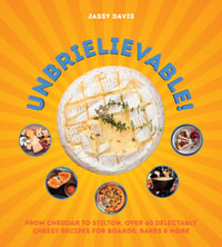 Unbrielievable! : From Cheddar to Stilton, Over 60 Delectably Cheesy Recipes for Boards, Bakes, and More - Jassy Davis