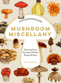 Mushroom Miscellany : An Illustrated Guide Featuring Fun Facts, Mushroom Profiles, Recipes & More - Adele Nozedar