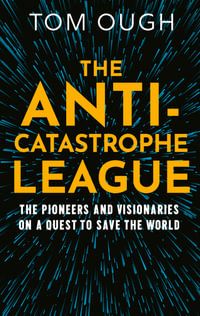 The Anti-Catastrophe League : The Eccentrics, Pragmatists and Visionaries Trying to Save the World - and How They Want to Do it - Tom Ough