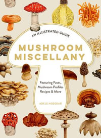 Mushroom Miscellany : An Illustrated Guide Featuring Fun Facts, Mushroom Profiles, Recipes & More - Adele Nozedar