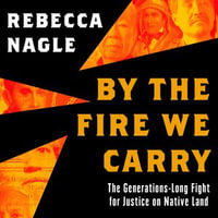 By the Fire We Carry : The Generations-Long Fight for Justice on Native Land - Rebecca Nagle