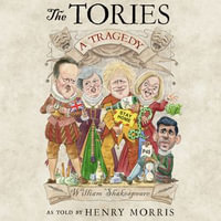 The Tories : A Tragedy: The new Shakespearean retelling of 14 years of Conservative rule from the hilarious satirist behind the Secret Tory - Henry Morris
