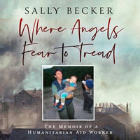 Where Angels Fear to Tread : The Memoir of a Humanitarian Aid Worker - Lucy Tregear