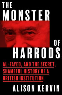 The Monster of Harrods : Al-Fayed and the secret, shameful history of a British institution - Alison Kervin