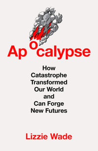 Apocalypse: How Catastrophe Transformed Our World and Can Forge New Futures : How Catastrophe Transformed Our World and Can Forge New Futures - Lizzie Wade