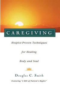 Caregiving : Hospice-Proven Techniques for Healing Body and Soul - Douglas C. Smith