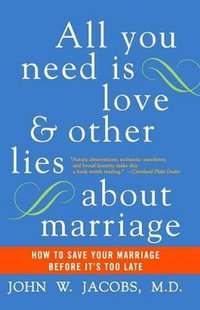 All You Need Is Love and Other Lies about Marriage : How to Save Your Marriage Before It's Too Late - John W. Jacobs