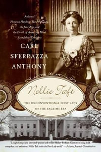 Nellie Taft : The Unconventional First Lady of the Ragtime Era - Carl Sferrazza Anthony