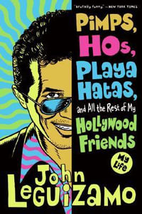 Pimps, Hos, Playa Hatas, and All the Rest of My Hollywood Friends : My Life - John Leguizamo