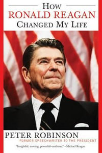 How Ronald Reagan Changed My Life - Peter Robinson