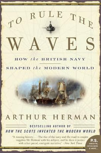 To Rule the Waves : How the British Navy Shaped the Modern World - Arthur Herman