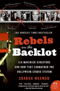 Rebels On The Backlot : Six Maverick Directors And How They Conquered The Hollywood Studio System - Sharon Waxman