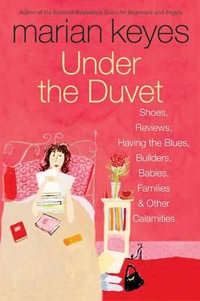 Under the Duvet : Shoes, Reviews, Having the Blues, Builders, Babies, Families and Other Calamities - Marian Keyes