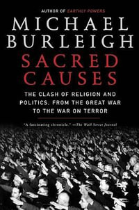 Sacred Causes : The Clash of Religion and Politics, from the Great War to the War on Terror - Michael Burleigh