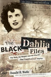 The Black Dahlia Files : The Mob, the Mogul, and the Murder That Transfixed Los Angeles - Don Wolfe