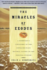 The Miracles of Exodus : A Scientist's Discovery of the Extraordinary Natural Causes of the Biblical Stories - C. J Humphreys