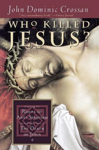 Who Killed Jesus? : Exposing the Roots of Anti-Semitism in the Gospel Story of the Death of Jesus - John Dominic Crossan