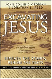 Excavating Jesus : Beneath the Stones, Behind the Texts - John Dominic Crossan