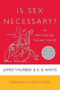 Is Sex Necessary? : Or Why You Feel the Way You Do - James Thurber