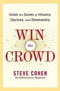 Win The Crowd : Unlock The Secrets Of Influence, Charisma, And Showmanshi p - Steve Cohen