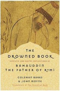 The Drowned Book : Ecstatic and Earthy Reflections of Bahauddin, the Father of Rumi - Coleman Barks