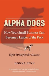 Alpha Dogs : How Your Small Business Can Become a Leader of the Pack - Donna Fenn