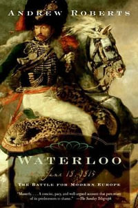 Waterloo : June 18, 1815: The Battle for Modern Europe - Andrew Roberts