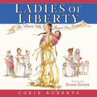 Ladies Of Liberty : The Women Who Shaped Our Nation - Cokie Roberts