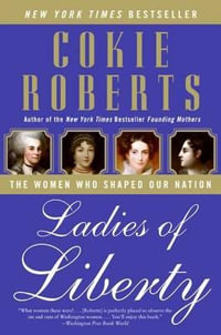 Ladies of Liberty : The Women Who Shaped Our Nation - Cokie Roberts