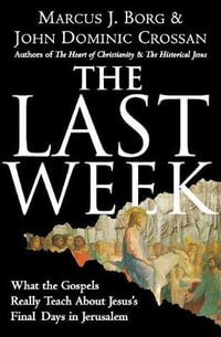 The Last Week : What The Gospels Really Teach About Jesus's Final Days In Jerusalem - Marcus J Borg