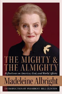 The Mighty and the Almighty : Reflections on America, God, and World Affairs - Madeleine K Albright