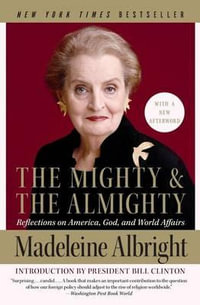 The Mighty and the Almighty : Reflections on America, God, and World Affairs - Madeleine Albright